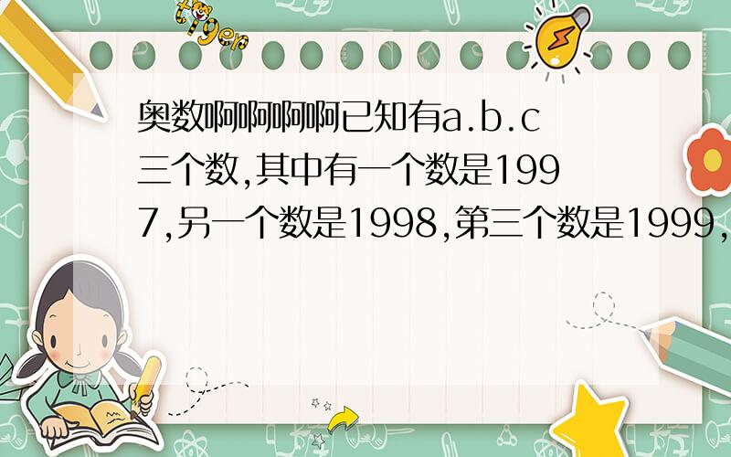 奥数啊啊啊啊已知有a.b.c三个数,其中有一个数是1997,另一个数是1998,第三个数是1999,试判断（a-1）*（