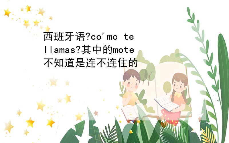 西班牙语?co'mo te llamas?其中的mote不知道是连不连住的