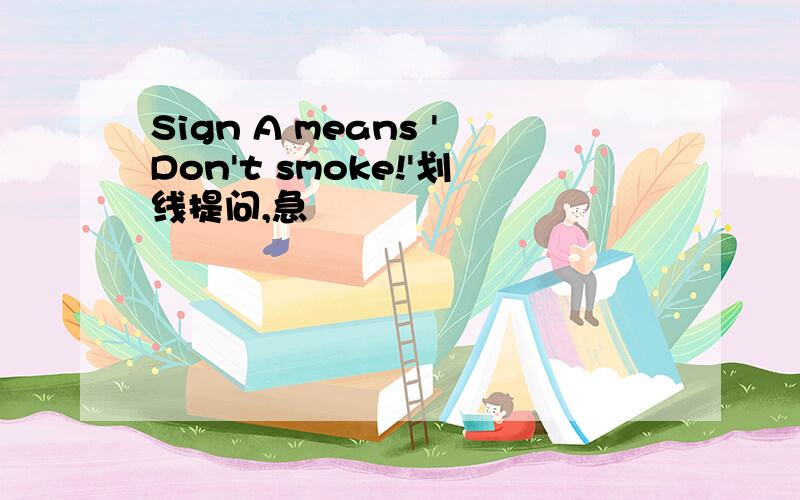 Sign A means 'Don't smoke!'划线提问,急