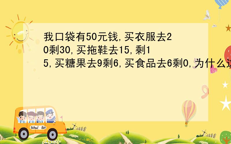 我口袋有50元钱,买衣服去20剩30,买拖鞋去15,剩15,买糖果去9剩6,买食品去6剩0,为什么这个数算起来花钱51呢