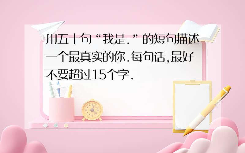 用五十句“我是.”的短句描述一个最真实的你.每句话,最好不要超过15个字.