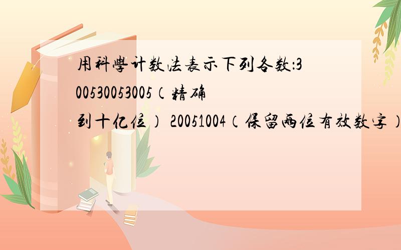 用科学计数法表示下列各数：300530053005（精确到十亿位） 20051004（保留两位有效数字）