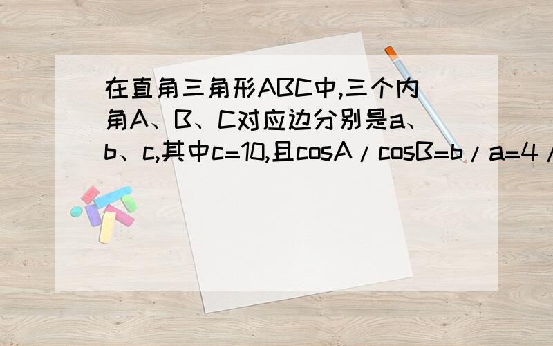 在直角三角形ABC中,三个内角A、B、C对应边分别是a、b、c,其中c=10,且cosA/cosB=b/a=4/3···