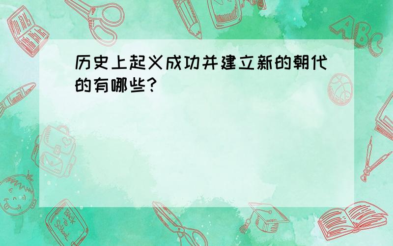 历史上起义成功并建立新的朝代的有哪些?