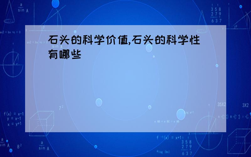 石头的科学价值,石头的科学性有哪些