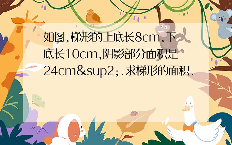 如图,梯形的上底长8cm,下底长10cm,阴影部分面积是24cm².求梯形的面积.