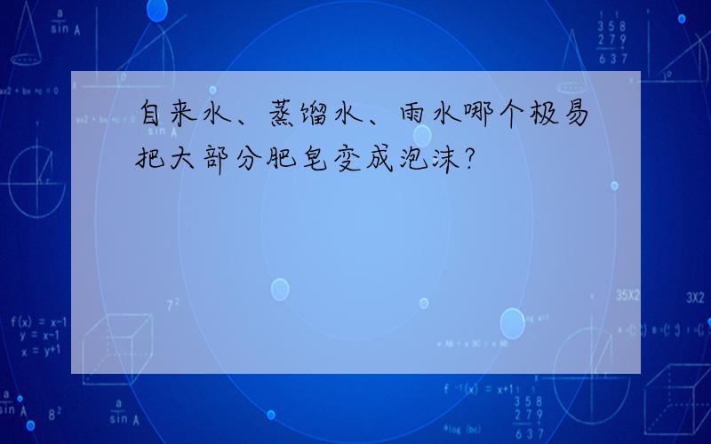 自来水、蒸馏水、雨水哪个极易把大部分肥皂变成泡沫?