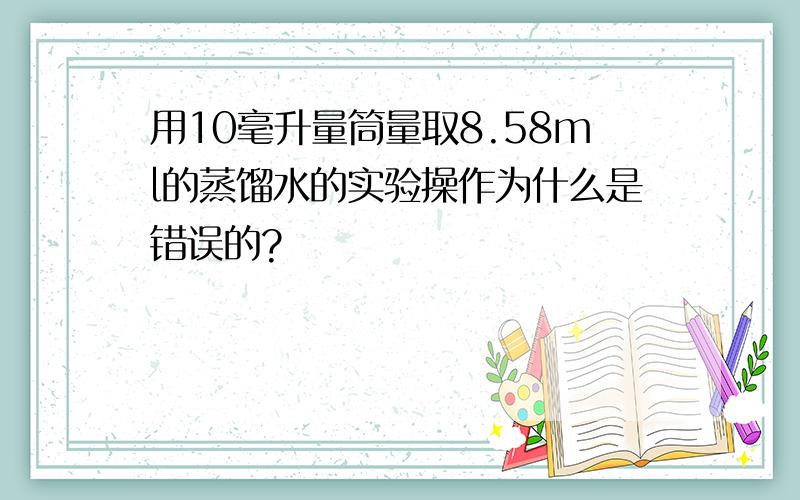 用10毫升量筒量取8.58ml的蒸馏水的实验操作为什么是错误的?