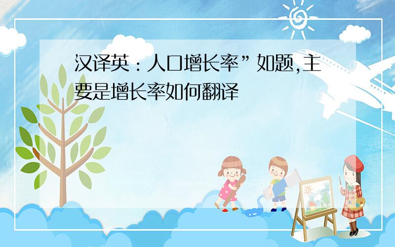 汉译英：人口增长率”如题,主要是增长率如何翻译