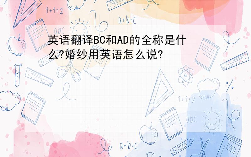 英语翻译BC和AD的全称是什么?婚纱用英语怎么说?