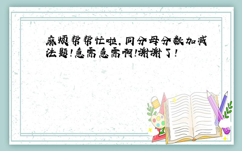 麻烦帮帮忙啦,同分母分数加减法题!急需急需啊!谢谢了!