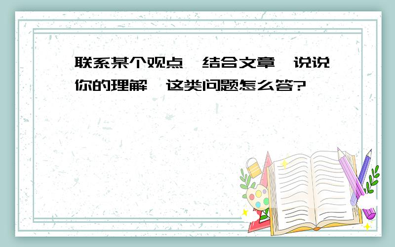 联系某个观点,结合文章,说说你的理解,这类问题怎么答?