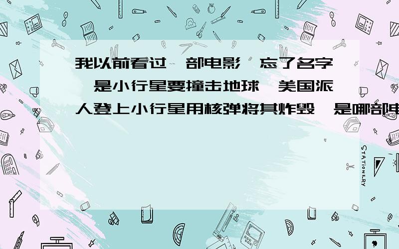 我以前看过一部电影,忘了名字,是小行星要撞击地球,美国派人登上小行星用核弹将其炸毁,是哪部电影?