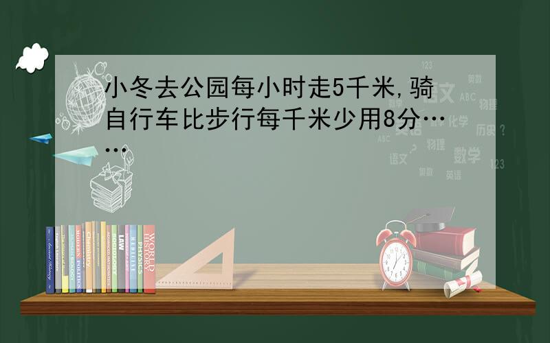 小冬去公园每小时走5千米,骑自行车比步行每千米少用8分……