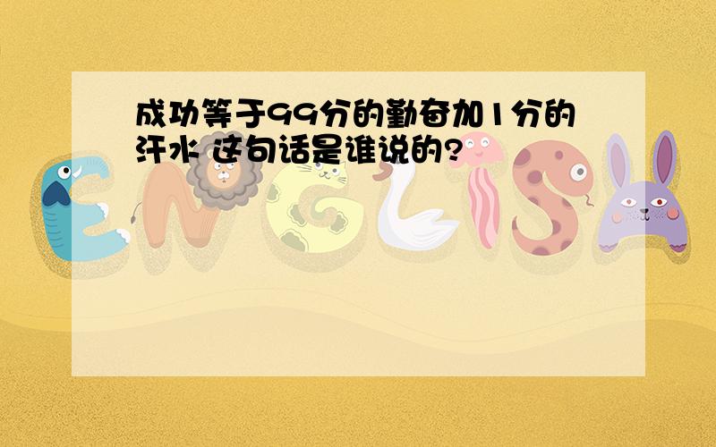 成功等于99分的勤奋加1分的汗水 这句话是谁说的?