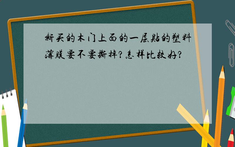 新买的木门上面的一层贴的塑料薄膜要不要撕掉?怎样比较好?