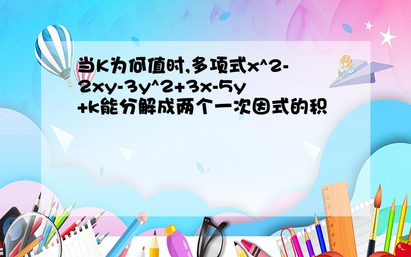 当K为何值时,多项式x^2-2xy-3y^2+3x-5y+k能分解成两个一次因式的积