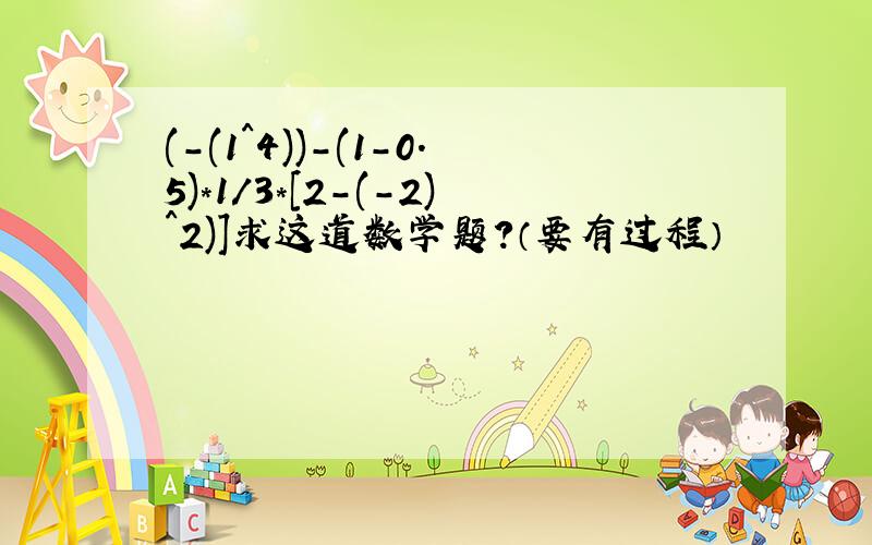 (-(1^4))-(1-0.5)*1/3*[2-(-2)^2)]求这道数学题?（要有过程）