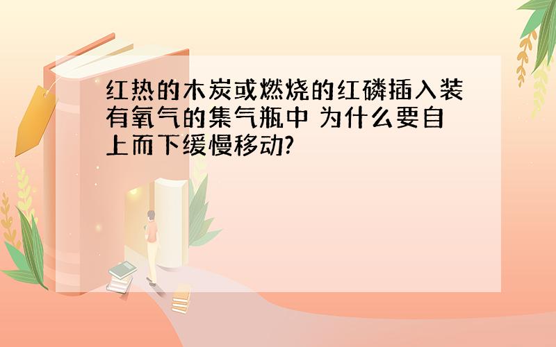 红热的木炭或燃烧的红磷插入装有氧气的集气瓶中 为什么要自上而下缓慢移动?