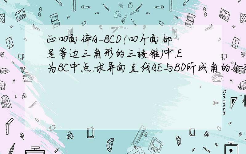 正四面体A-BCD（四个面都是等边三角形的三棱锥）中，E为BC中点，求异面直线AE与BD所成角的余弦值．