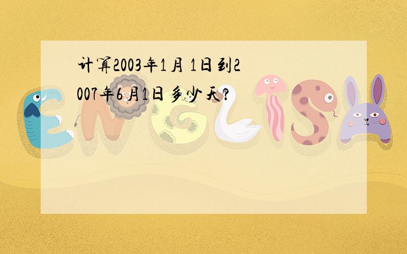 计算2003年1月 1日到2007年6月1日多少天?