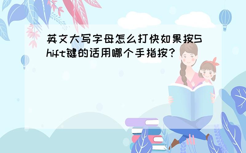 英文大写字母怎么打快如果按Shift键的话用哪个手指按？