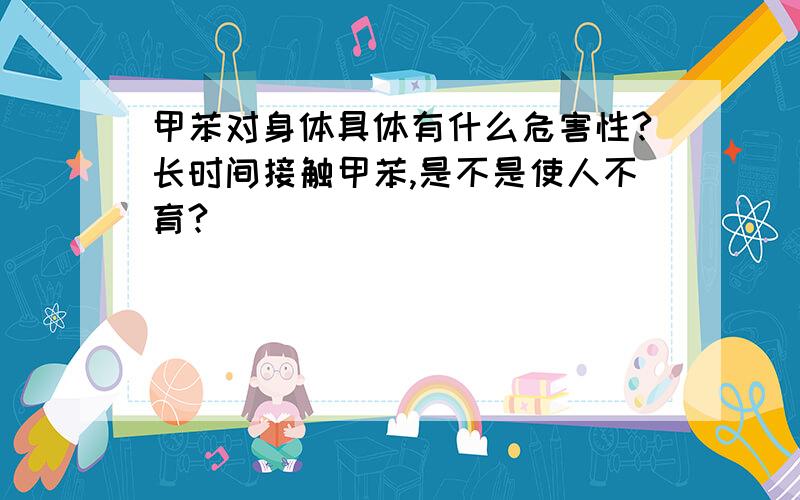 甲苯对身体具体有什么危害性?长时间接触甲苯,是不是使人不育?