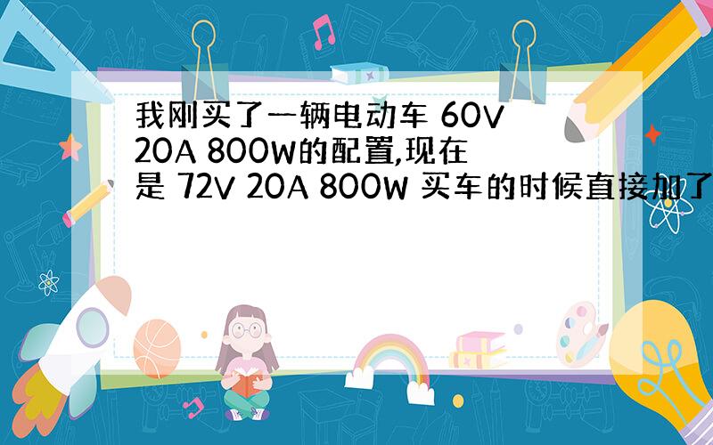 我刚买了一辆电动车 60V 20A 800W的配置,现在是 72V 20A 800W 买车的时候直接加了一块电池,并换了