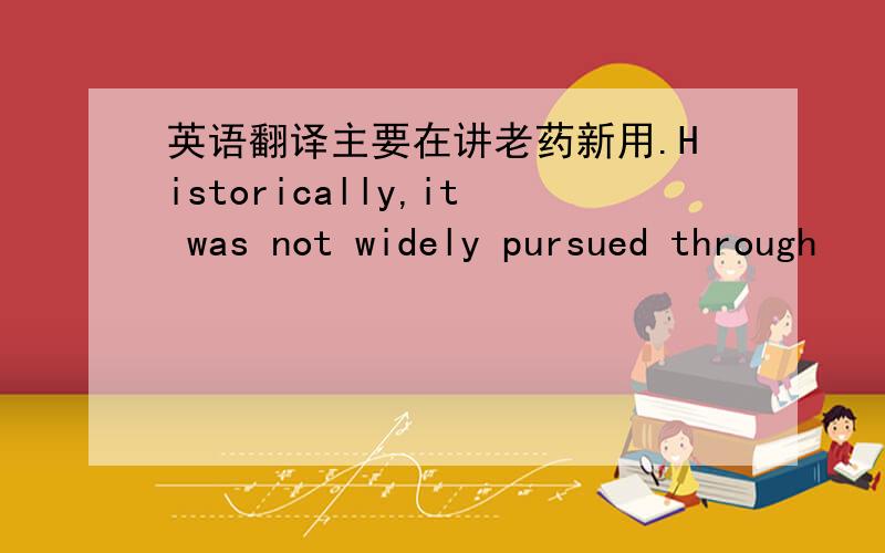 英语翻译主要在讲老药新用.Historically,it was not widely pursued through