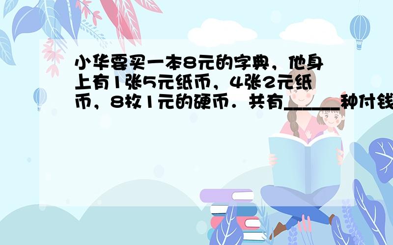 小华要买一本8元的字典，他身上有1张5元纸币，4张2元纸币，8枚1元的硬币．共有______种付钱的方法．