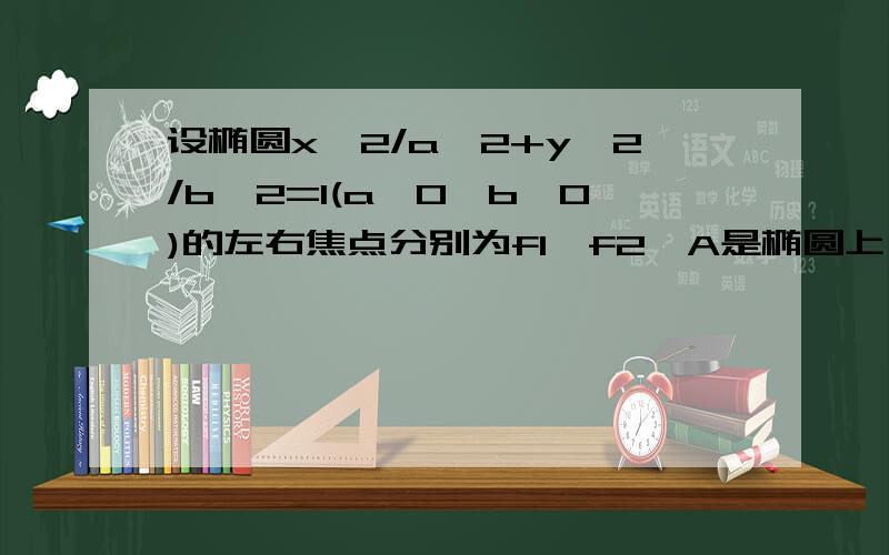 设椭圆x^2/a^2+y^2/b^2=1(a>0,b>0)的左右焦点分别为f1,f2,A是椭圆上一点,AF2垂直F1F2