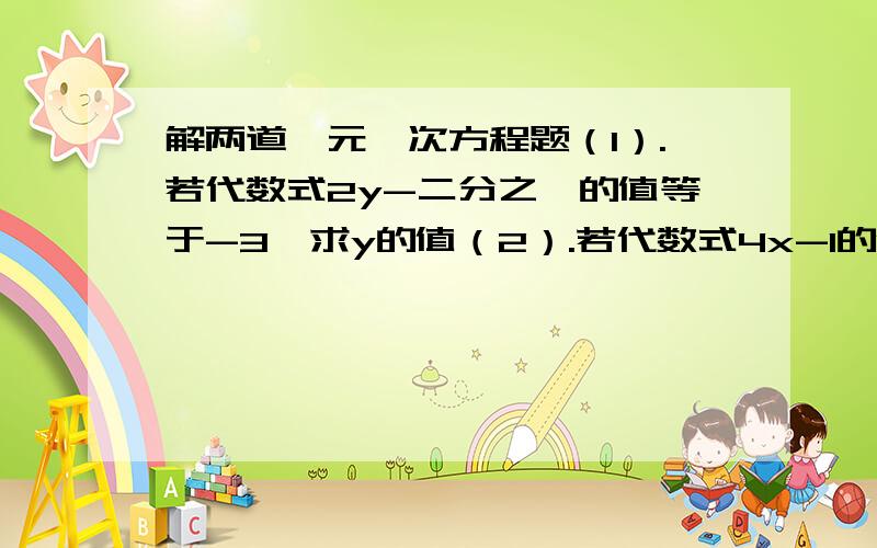 解两道一元一次方程题（1）.若代数式2y-二分之一的值等于-3,求y的值（2）.若代数式4x-1的值是3x+7的值的2倍