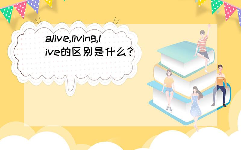 alive,living,live的区别是什么?