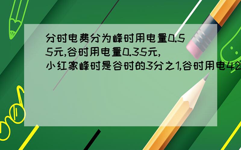 分时电费分为峰时用电量0.55元,谷时用电量0.35元,小红家峰时是谷时的3分之1,谷时用电42千瓦时,这个月需