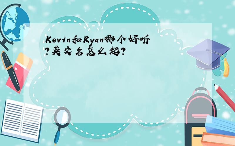 Kevin和Ryan哪个好听?英文名怎么起?