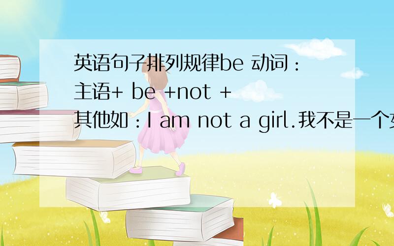 英语句子排列规律be 动词：主语+ be +not + 其他如：I am not a girl.我不是一个女孩.为什么要