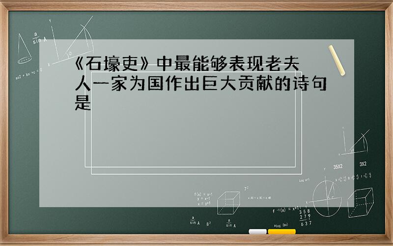 《石壕吏》 中最能够表现老夫人一家为国作出巨大贡献的诗句是