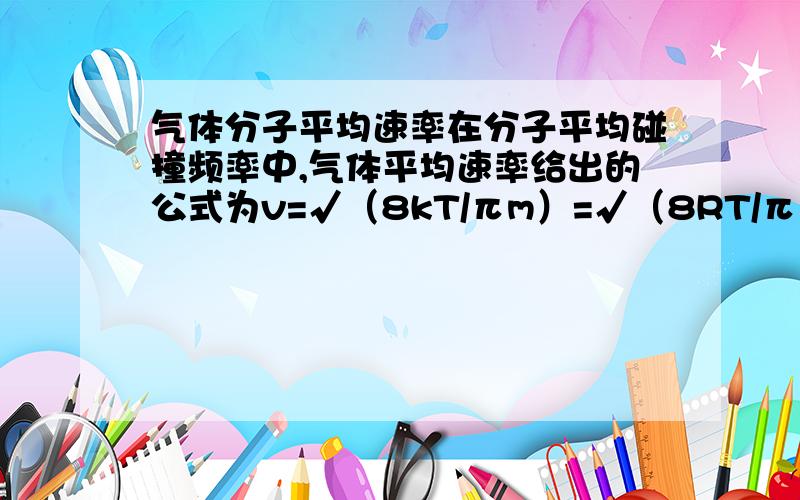 气体分子平均速率在分子平均碰撞频率中,气体平均速率给出的公式为v=√（8kT/πm）=√（8RT/πμ）,这是如何转换成