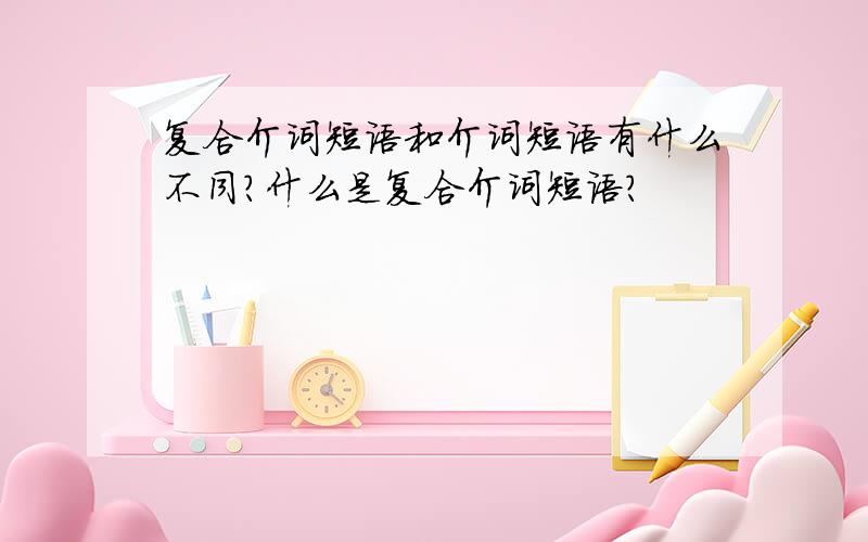 复合介词短语和介词短语有什么不同?什么是复合介词短语?