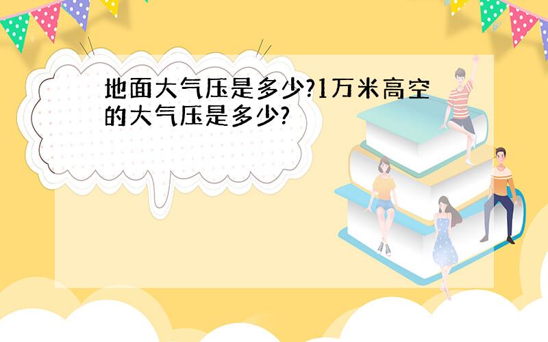 地面大气压是多少?1万米高空的大气压是多少?