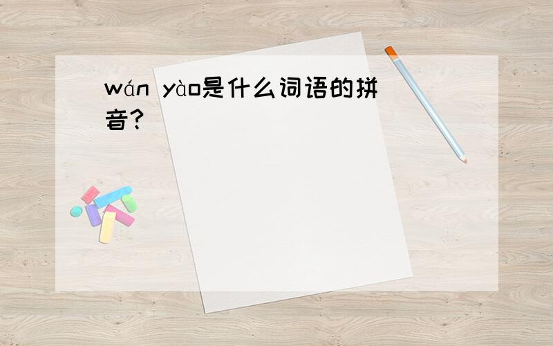 wán yào是什么词语的拼音?