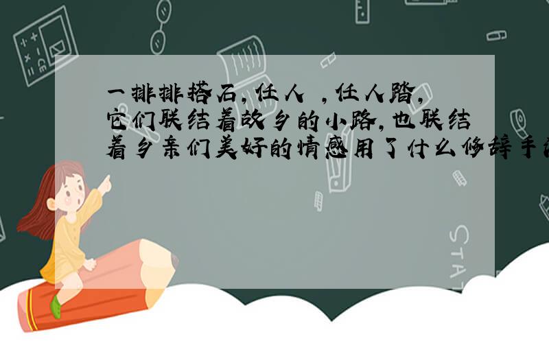 一排排搭石,任人赱,任人踏,它们联结着故乡的小路,也联结着乡亲们美好的情感用了什么修辞手法