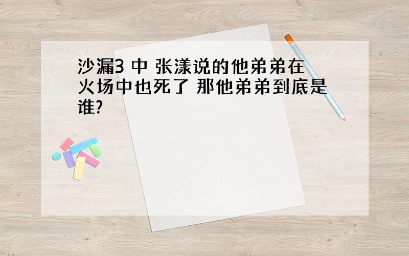 沙漏3 中 张漾说的他弟弟在火场中也死了 那他弟弟到底是谁?