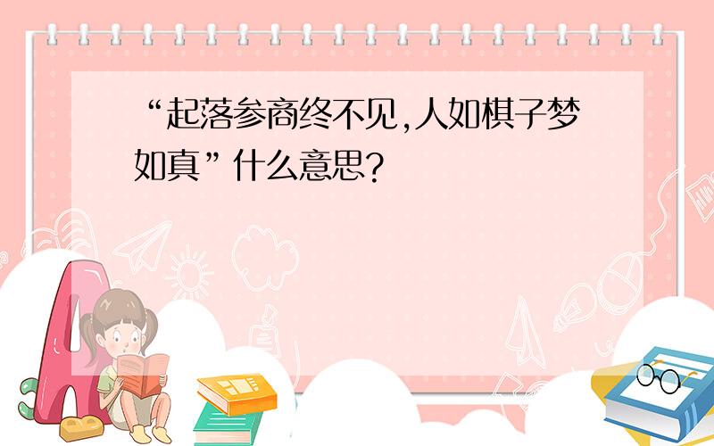 “起落参商终不见,人如棋子梦如真”什么意思?