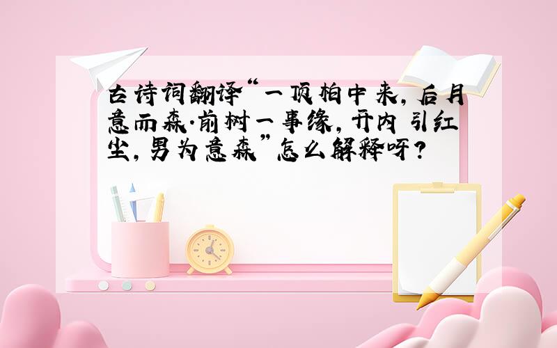 古诗词翻译“一顶柏中来,后月意而森.前树一事缘,开内引红尘,男为意森”怎么解释呀?