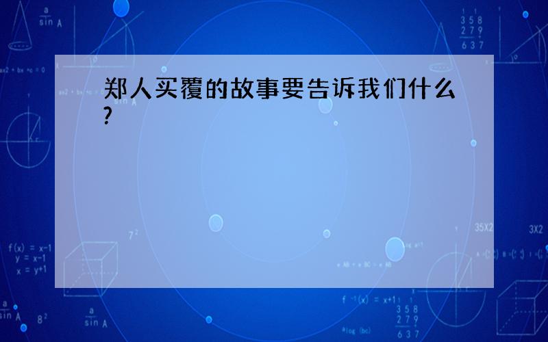 郑人买覆的故事要告诉我们什么?