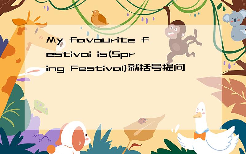 My favourite festivai is(Spring Festival)就括号提问