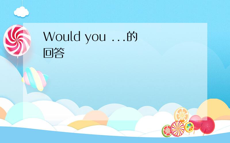 Would you ...的回答