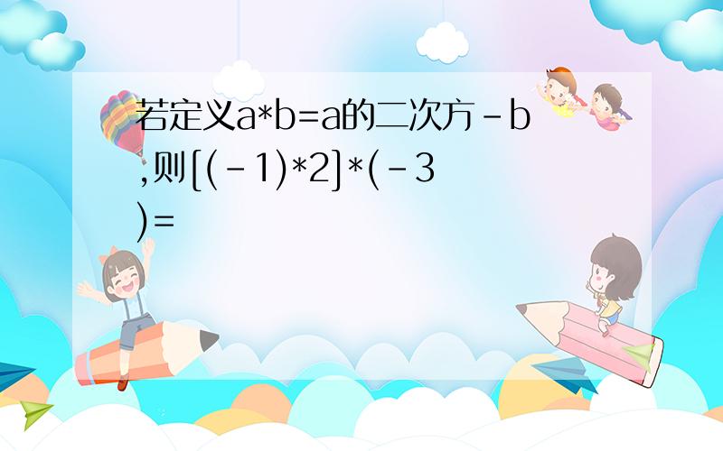 若定义a*b=a的二次方-b,则[(-1)*2]*(-3)=