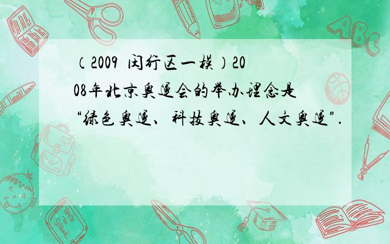 （2009•闵行区一模）2008年北京奥运会的举办理念是“绿色奥运、科技奥运、人文奥运”．